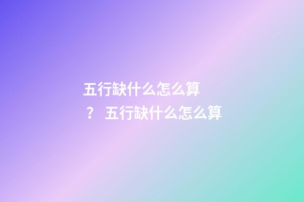 五行缺什么怎么算？ 五行缺什么怎么算